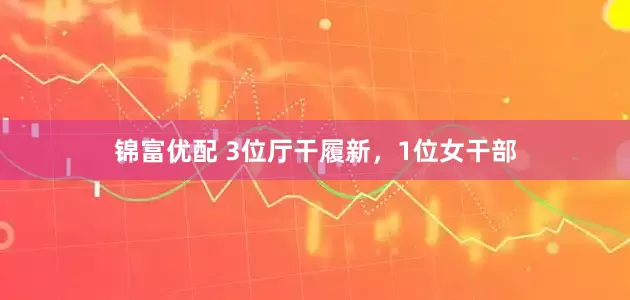 锦富优配 3位厅干履新，1位女干部