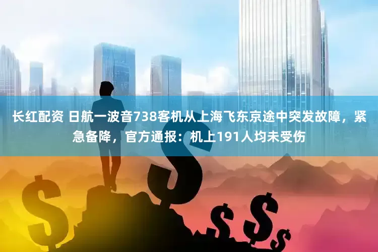 长红配资 日航一波音738客机从上海飞东京途中突发故障，紧急备降，官方通报：机上191人均未受伤